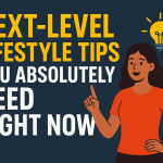 Next-Level Lifestyle Tips You Absolutely Need Right Now